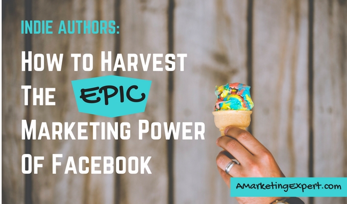 Indie Authors: How to Harvest the Epic Marketing Power of Facebook