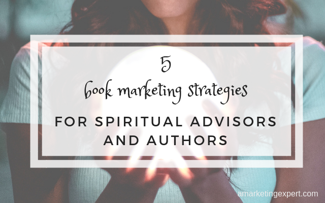 5 book marketing strategies for spiritual advisors and authors | amarketingexpert.com