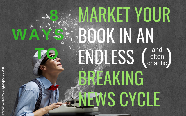 8 Ways to Market Your Book in an Endless (and often chaotic) Breaking News Cycle | AMarketingExpert.com
