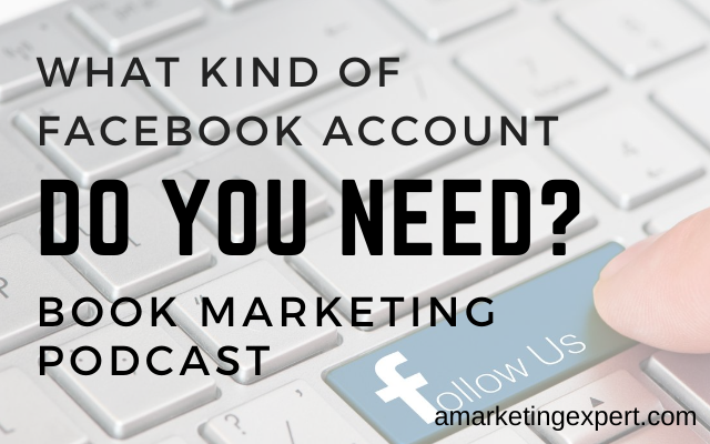 Facebook Profile, Facebook Page or a Group – Which One Do You Need: Book Marketing Podcast Recap