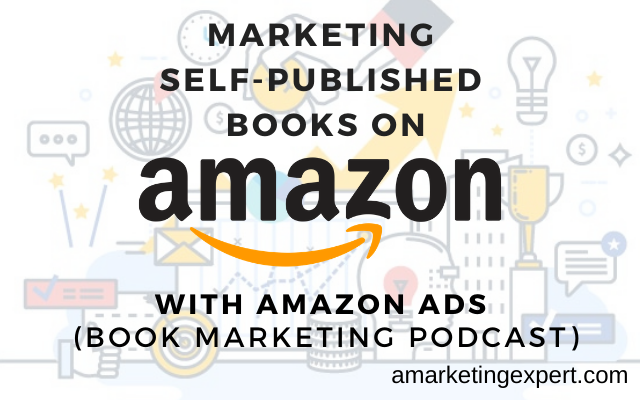 Marketing Self-Published Books on Amazon with Amazon Ads: Book Marketing Podcast Recap