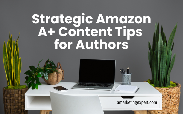 Amazon A+ Content for Authors: The Most Overlooked Retail Page Upgrade That Can Lift Sales